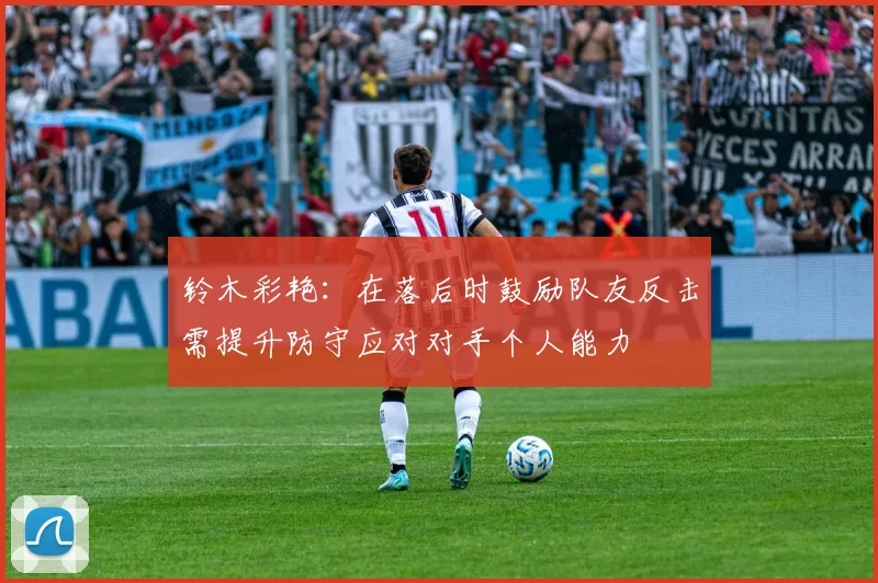 铃木彩艳：在落后时鼓励队友反击需提升防守应对对手个人能力