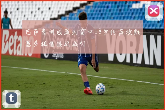 巴萨青训成盈利窗口18岁何苏埃凯塞多租借接近成行